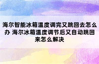 海尔智能冰箱温度调完又跳回去怎么办 海尔冰箱温度调节后又自动跳回来怎么解决